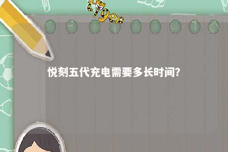 悦刻五代充电需要多长时间
？ 